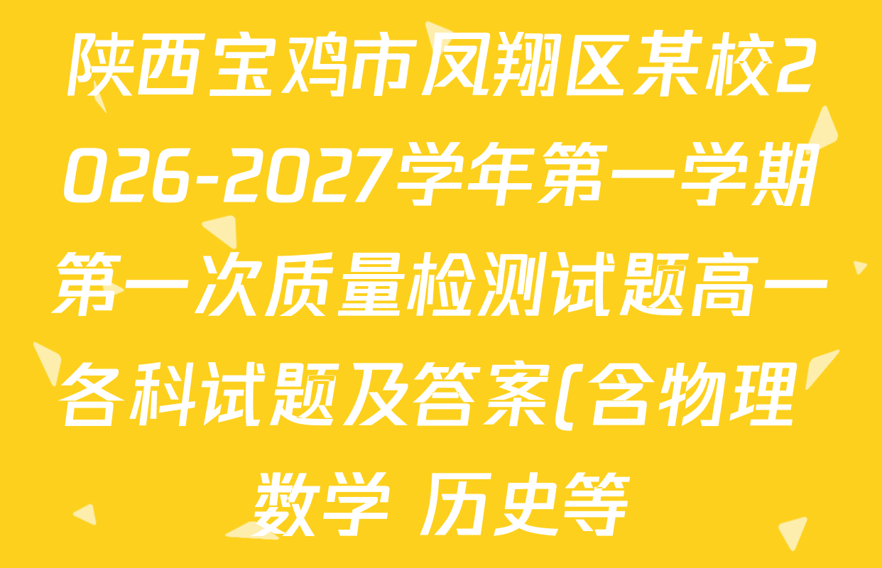 陕西宝鸡市凤翔区某校2026-2027学年第一学期第一次质量检测试题高一各科试题及答案(含物理 数学 历史等) 陕西宝鸡市凤翔区某校2026-2027学年第一学期第一次质量检测试题高一各科试题及答案(含物理 数学 历史等)